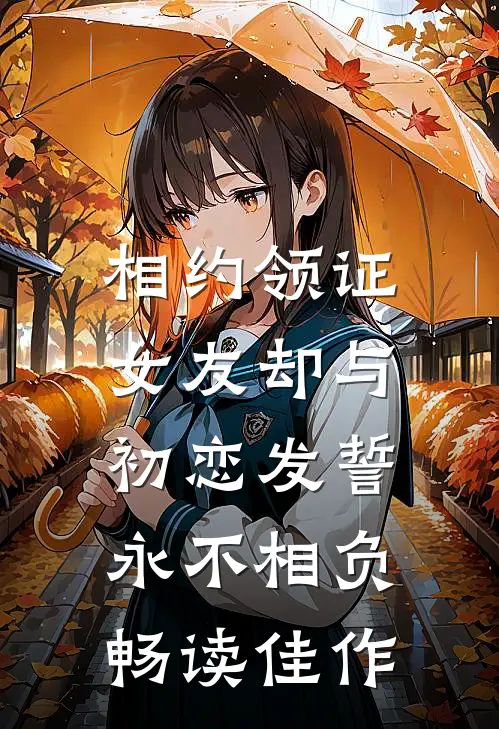 相约领证，女友却与初恋发誓永不相负畅读佳作