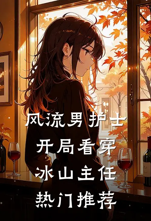 风流男护士：开局看穿冰山主任热门推荐