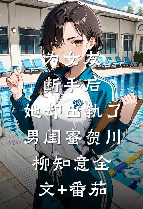 为女友断手后，她却出轨了男闺蜜贺川柳知意全文+番茄
