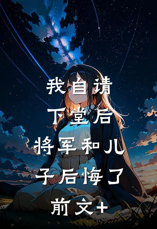我自请下堂后，将军和儿子后悔了前文+