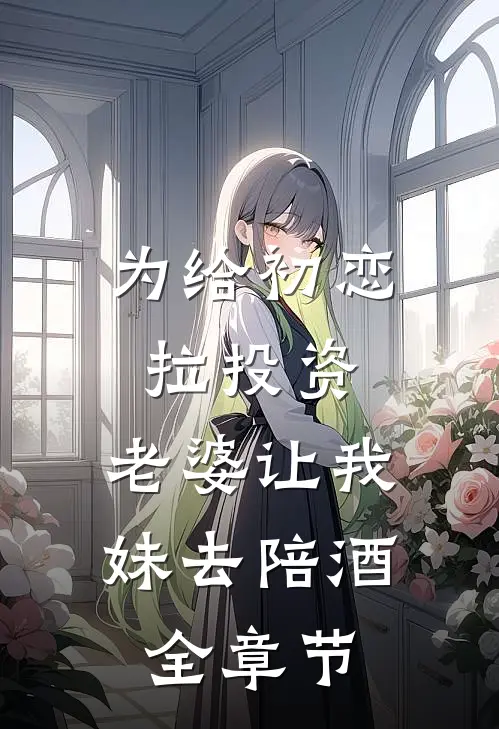 为给初恋拉投资，老婆让我妹去陪酒全章节