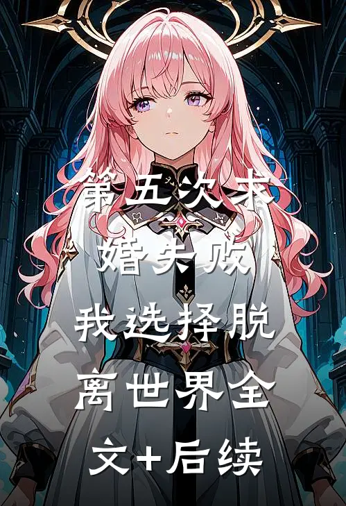 第五次求婚失败，我选择脱离世界全文+后续