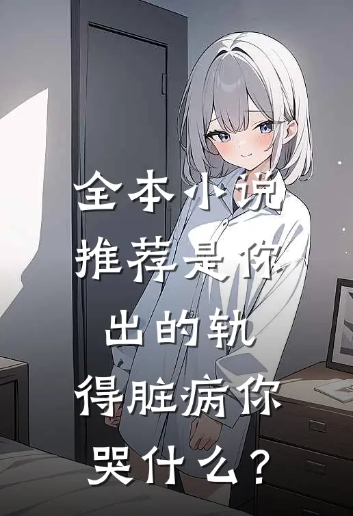 全本小说推荐是你出的轨，得脏病你哭什么？
