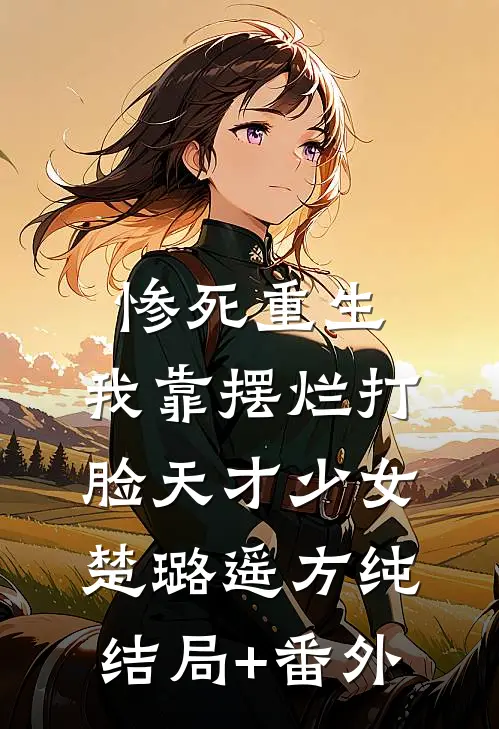 惨死重生，我靠摆烂打脸天才少女楚璐遥方纯结局+番外