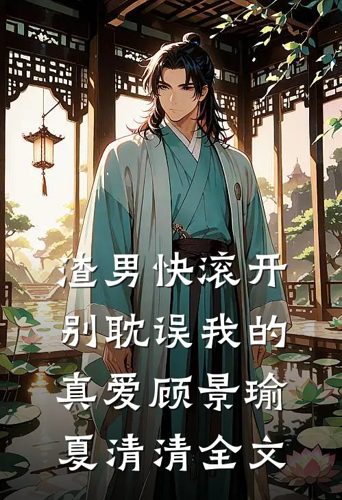 渣男快滚开，别耽误我的真爱顾景瑜夏清清全文
