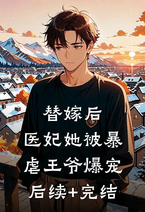 替嫁后，医妃她被暴虐王爷爆宠后续+完结