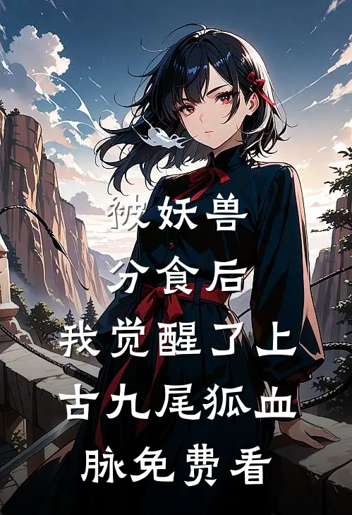 被妖兽分食后，我觉醒了上古九尾狐血脉免费看