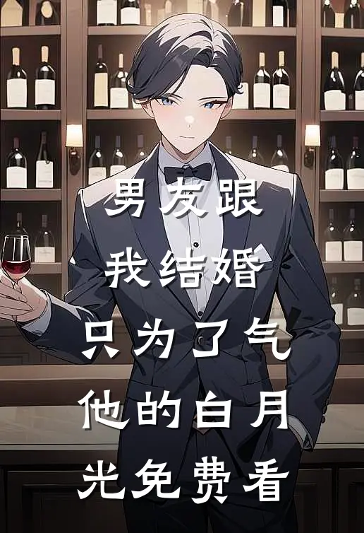 男友跟我结婚，只为了气他的白月光免费看