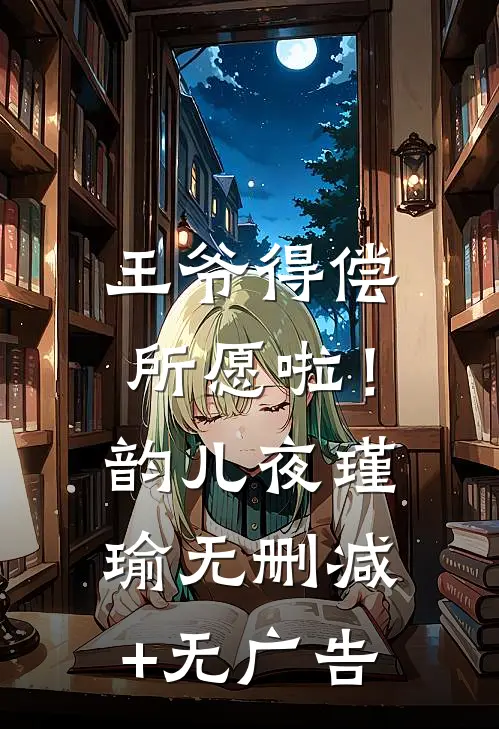王爷得偿所愿啦！韵儿夜瑾瑜无删减+无广告