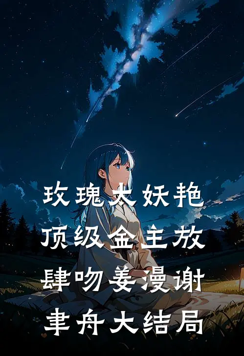 玫瑰太妖艳，顶级金主放肆吻姜漫谢聿舟大结局