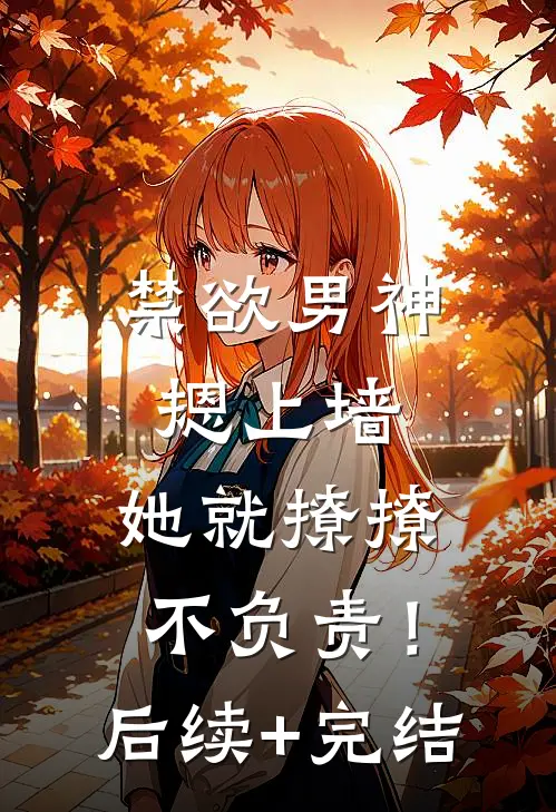 禁欲男神摁上墙，她就撩撩不负责！后续+完结