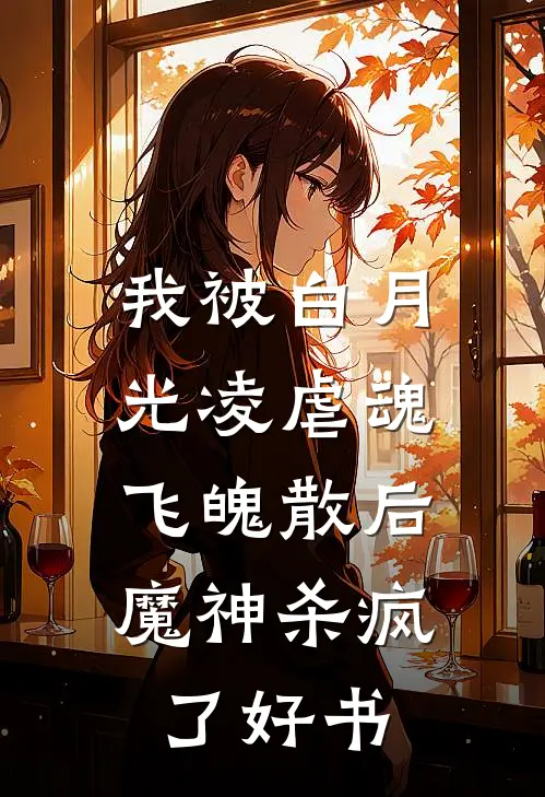我被白月光凌虐魂飞魄散后，魔神杀疯了好书