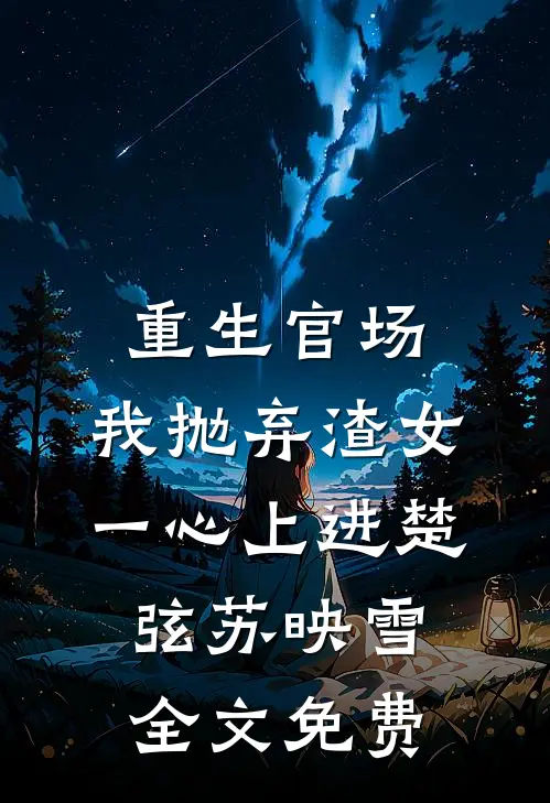 重生官场：我抛弃渣女，一心上进楚弦苏映雪全文免费