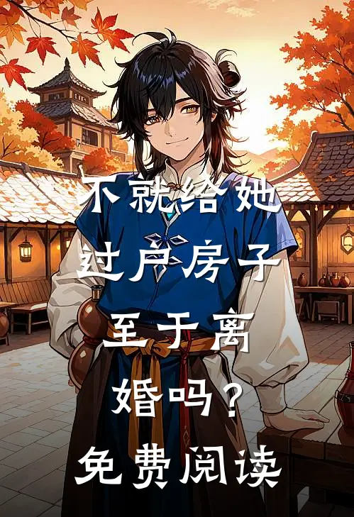 不就给她过户房子，至于离婚吗？免费阅读
