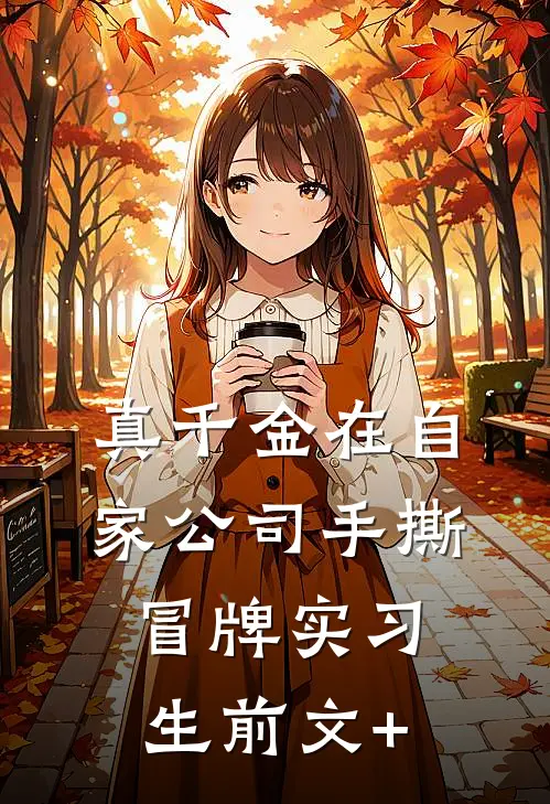 真千金在自家公司手撕冒牌实习生前文+