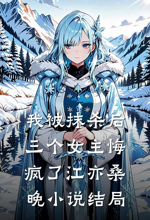 我被抹杀后，三个女主悔疯了江亦桑晚小说结局