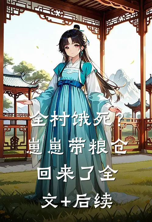全村饿死？崽崽带粮仓回来了全文+后续