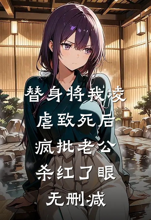 替身将我凌虐致死后，疯批老公杀红了眼无删减