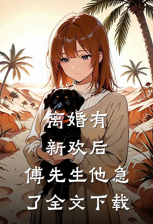 离婚有新欢后，傅先生他急了全文下载
