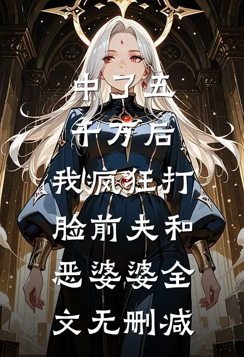 中了五千万后，我疯狂打脸前夫和恶婆婆全文无删减