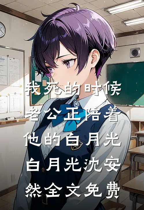 我死的时候，老公正陪着他的白月光白月光沈安然全文免费
