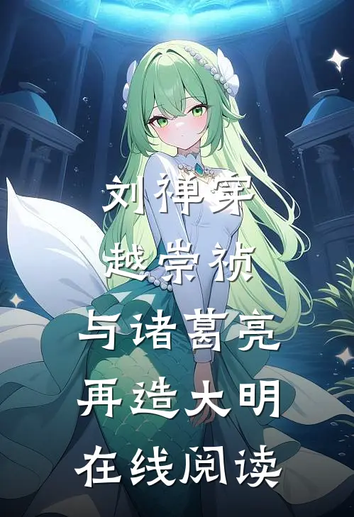 刘禅穿越崇祯，与诸葛亮再造大明在线阅读
