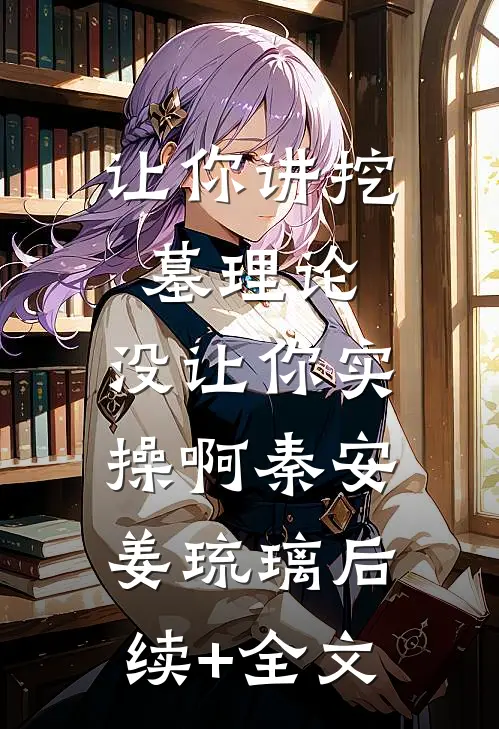 让你讲挖墓理论，没让你实操啊秦安姜琉璃后续+全文