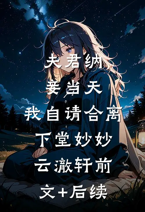 夫君纳妾当天，我自请合离下堂妙妙云澈轩前文+后续