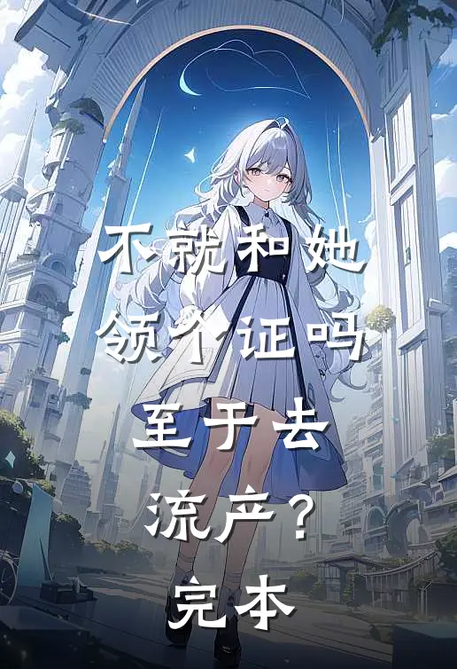 不就和她领个证吗，至于去流产？完本
