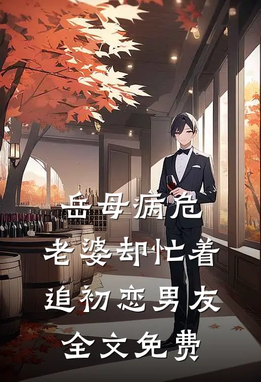 岳母病危，老婆却忙着追初恋男友全文免费