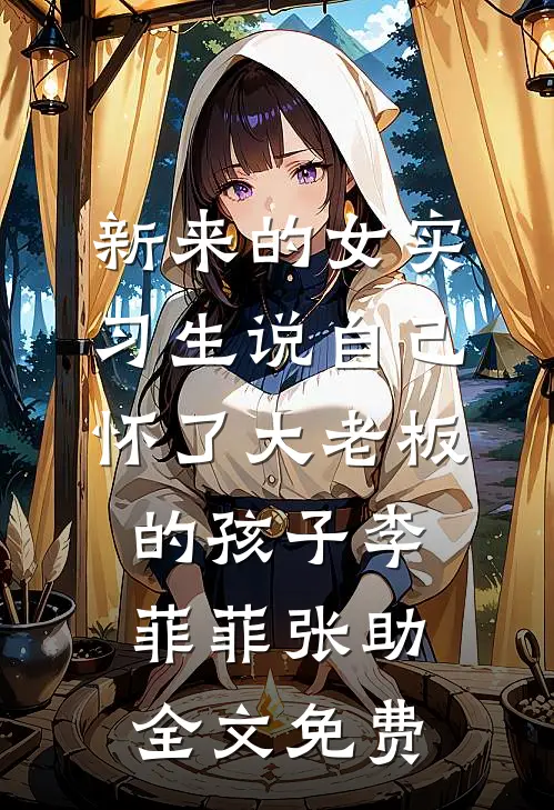 新来的女实习生说自己怀了大老板的孩子李菲菲张助全文免费