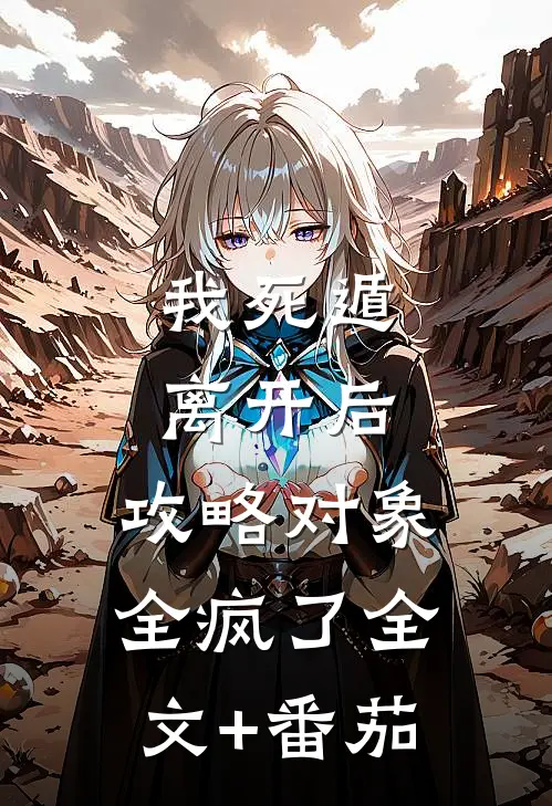 我死遁离开后，攻略对象全疯了全文+番茄