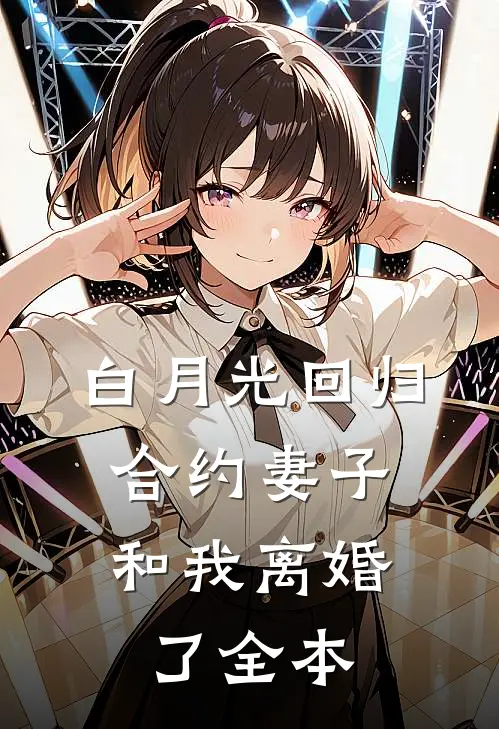白月光回归，合约妻子和我离婚了全本
