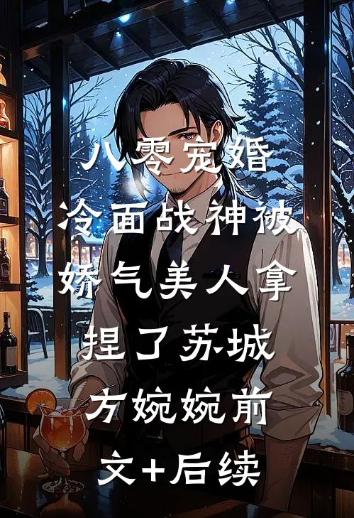 八零宠婚：冷面战神被娇气美人拿捏了苏城方婉婉前文+后续