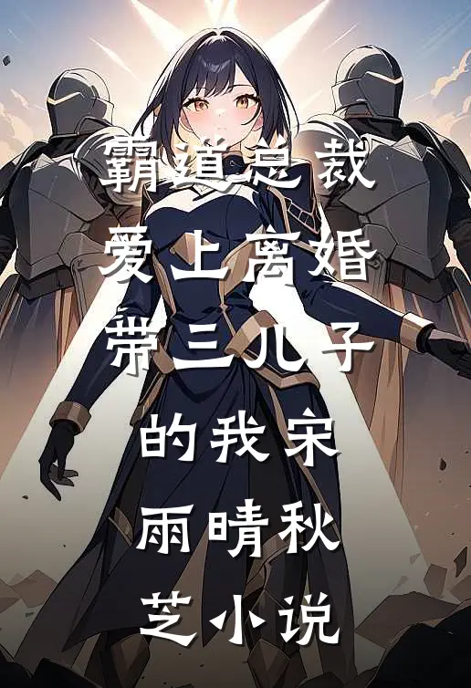 霸道总裁爱上离婚带三儿子的我宋雨晴秋芝小说