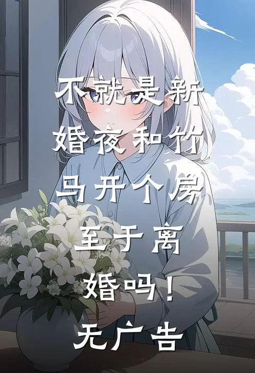不就是新婚夜和竹马开个房，至于离婚吗！无广告