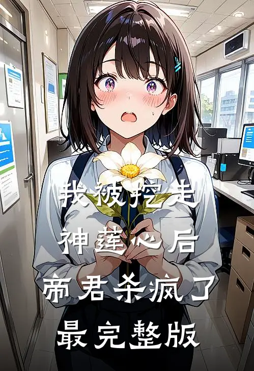我被挖走神莲心后，帝君杀疯了最完整版