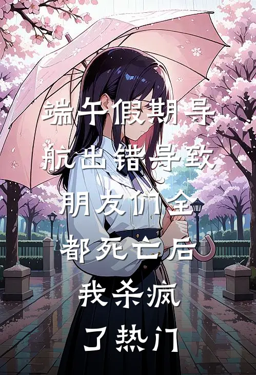 端午假期导航出错导致朋友们全都死亡后，我杀疯了热门