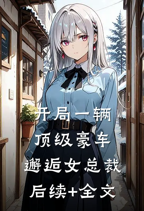 开局一辆顶级豪车，邂逅女总裁后续+全文