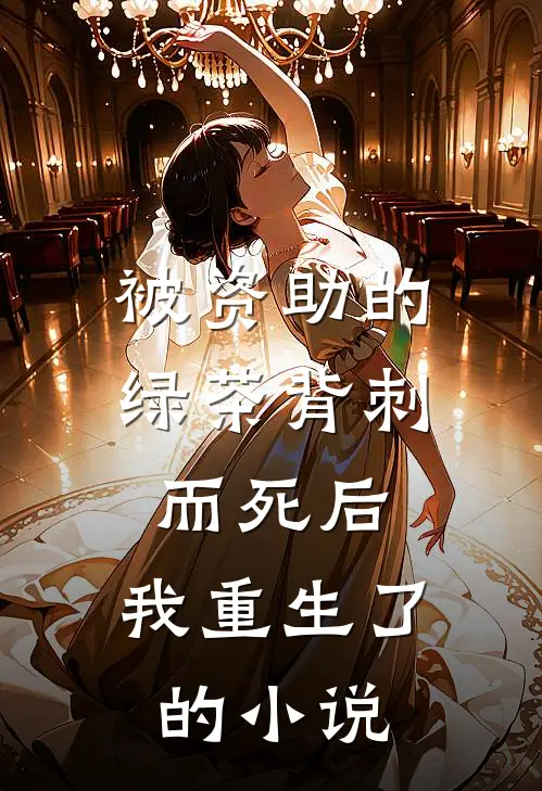 被资助的绿茶背刺而死后，我重生了的小说
