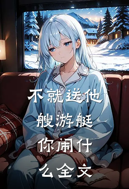 不就送他艘游艇，你闹什么全文