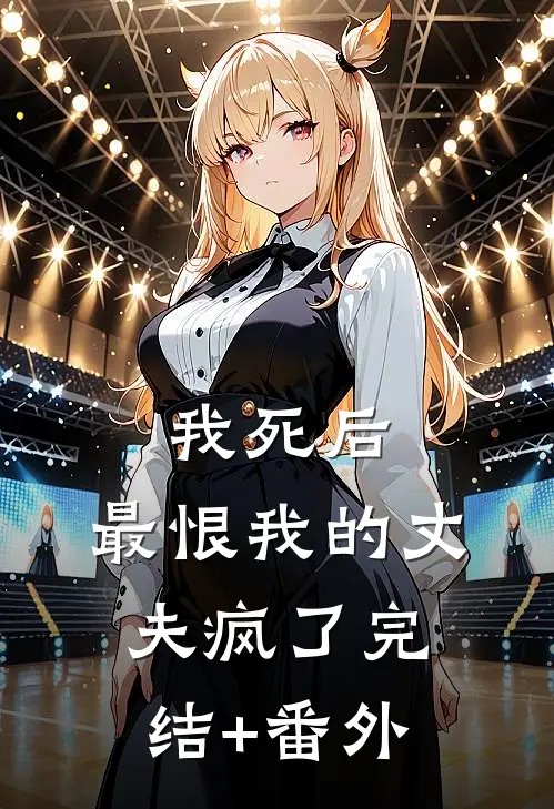 我死后，最恨我的丈夫疯了完结+番外