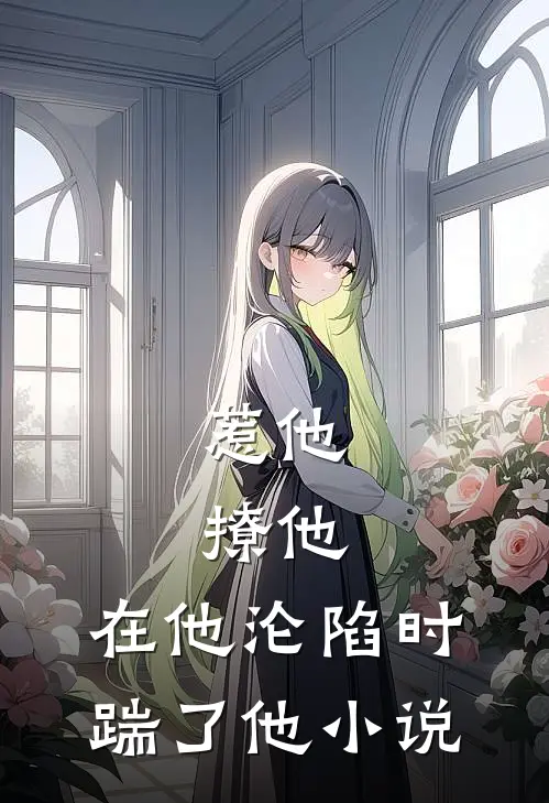 惹他，撩他，在他沦陷时踹了他小说