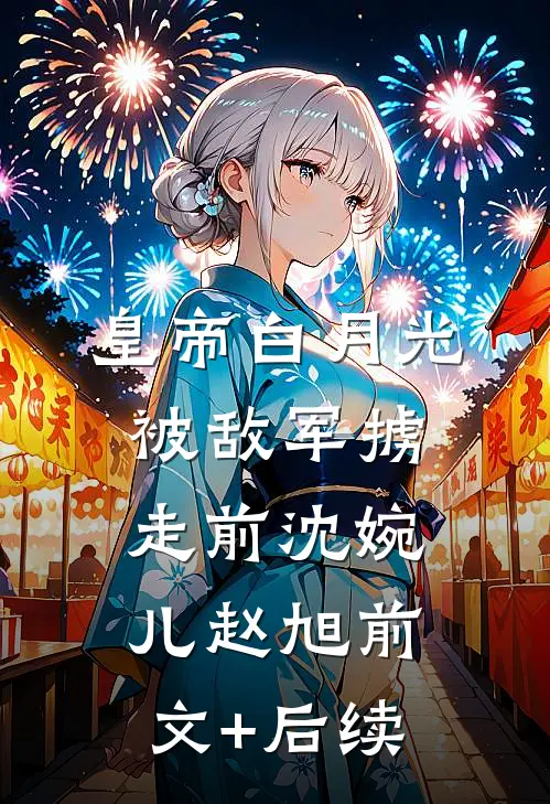 皇帝白月光被敌军掳走前沈婉儿赵旭前文+后续