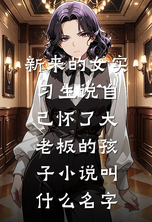 新来的女实习生说自己怀了大老板的孩子小说叫什么名字