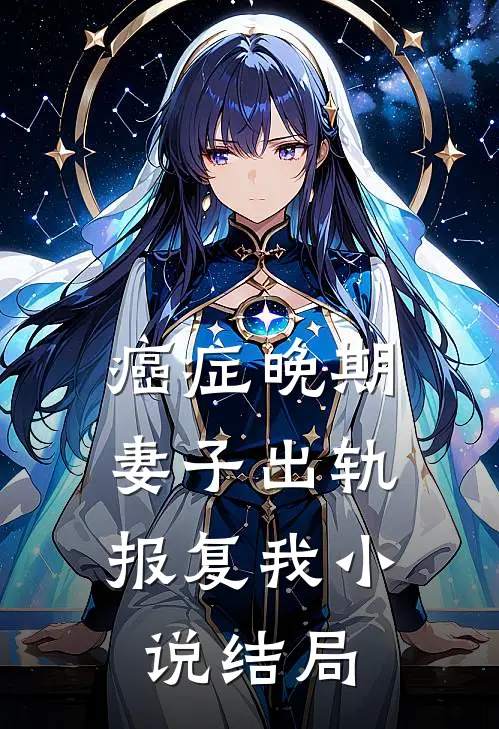 癌症晚期，妻子出轨报复我小说结局