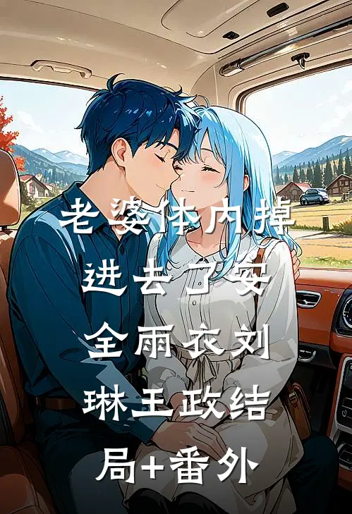 老婆体内掉进去了安全雨衣刘琳王政结局+番外