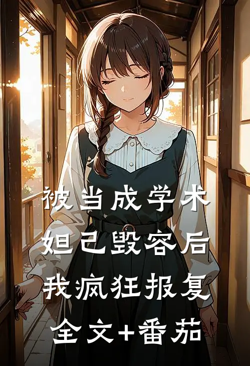 被当成学术妲己毁容后，我疯狂报复全文+番茄