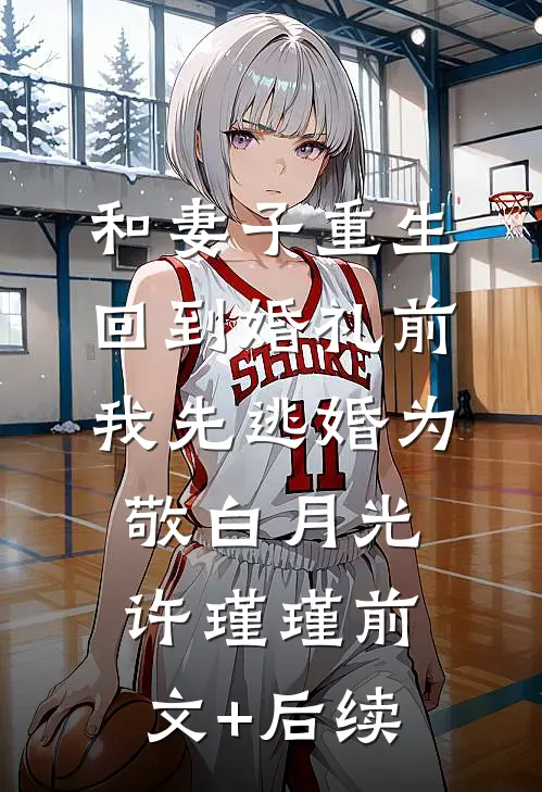 和妻子重生回到婚礼前，我先逃婚为敬白月光许瑾瑾前文+后续