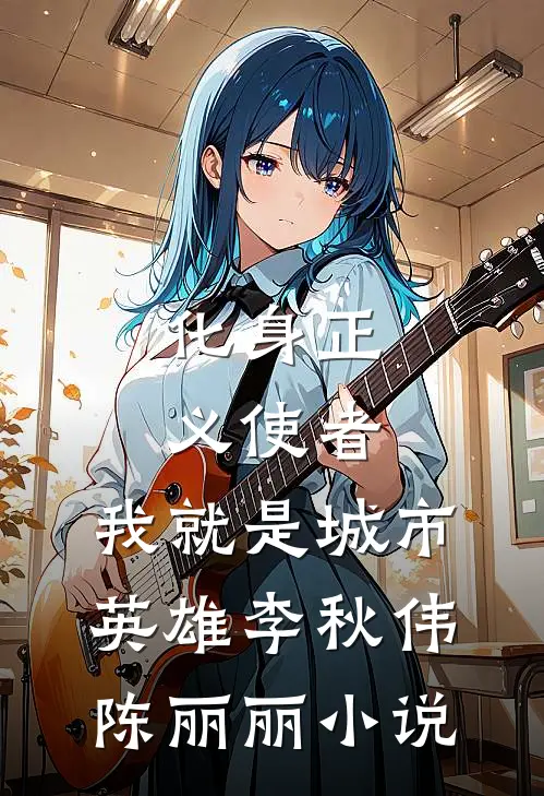 化身正义使者，我就是城市英雄李秋伟陈丽丽小说